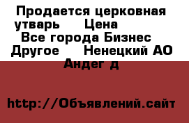 Продается церковная утварь . › Цена ­ 6 200 - Все города Бизнес » Другое   . Ненецкий АО,Андег д.